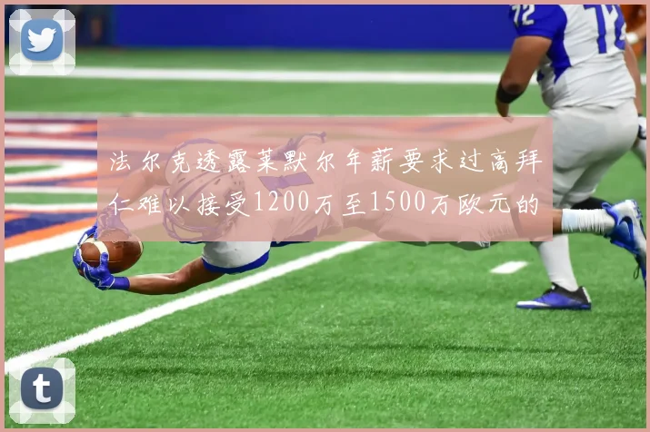 法尔克透露莱默尔年薪要求过高拜仁难以接受1200万至1500万欧元的报价