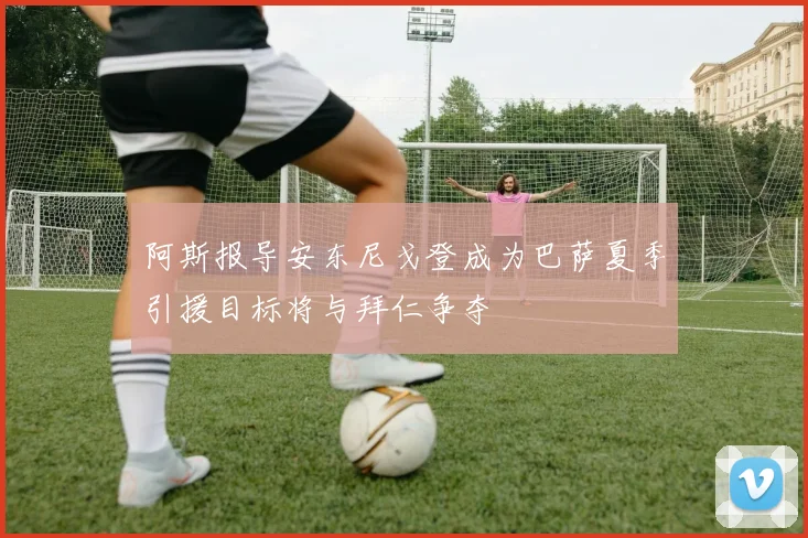 阿斯报导安东尼戈登成为巴萨夏季引援目标将与拜仁争夺
