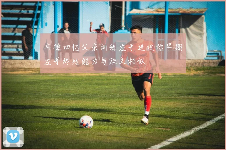 韦德回忆父亲训练左手进攻称早期左手终结能力与欧文相似