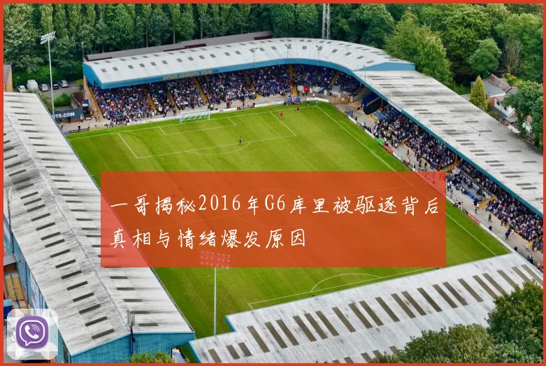 一哥揭秘2016年G6库里被驱逐背后真相与情绪爆发原因