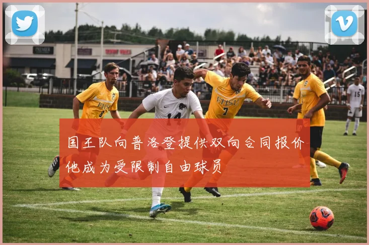 国王队向普洛登提供双向合同报价他成为受限制自由球员