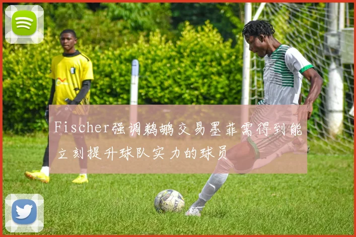 Fischer强调鹈鹕交易墨菲需得到能立刻提升球队实力的球员