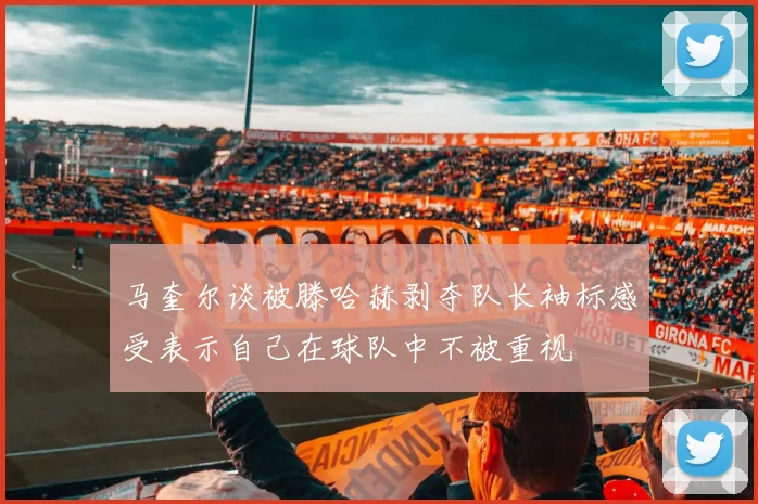 马奎尔谈被滕哈赫剥夺队长袖标感受表示自己在球队中不被重视