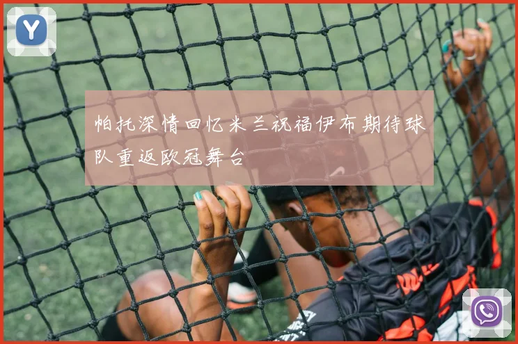 帕托深情回忆米兰祝福伊布期待球队重返欧冠舞台